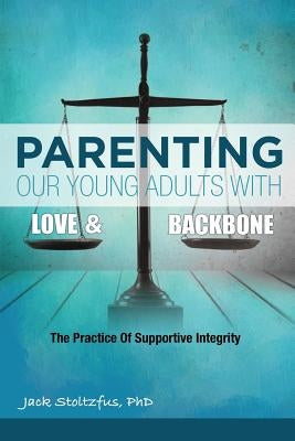 Parenting Our Young Adults With Love and Backbone: The Practice of Supportive Integrity Paperback 1946