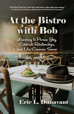 At the Bistro with Bob: Learning to Pursue Joy, Celebrate Relationships, and Use Common Sense by Dunavant, Eric L.