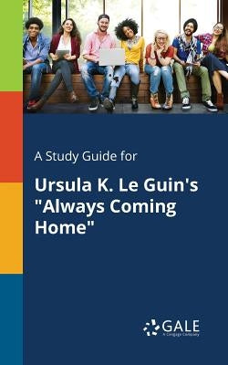 A Study Guide for Ursula K. Le Guin's "Always Coming Home" Paperback Gale, Study Guides