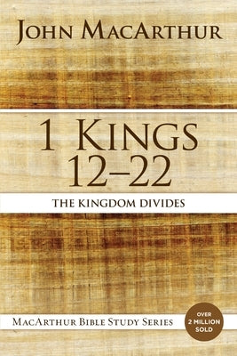 1 Kings 12 to 22: The Kingdom Divides by MacArthur, John F.