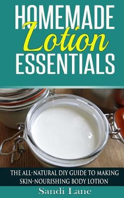 Homemade Lotion Essentials: The All-Natural DIY Guide to Making Skin-Nourishing Body Lotion Paperback Createspace Independent Publishing Platform