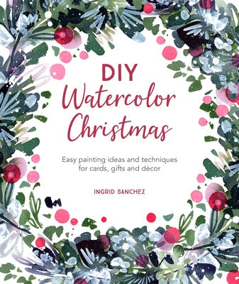 DIY Watercolor Christmas: Easy Painting Ideas and Techniques for Cards, Gifts and Décor David & Charles