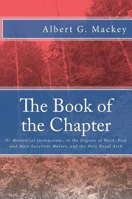 The Book of the Chapter: Or Monitorial Instructions, in the Degrees of Mark, Past and Most Excellent Master, and the Holy Royal Arch Paperback Createspace Independent Publishing Platform