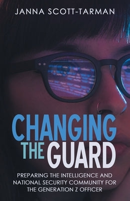 Changing the Guard: Preparing the Intelligence and National Security Community for the Generation Z Officer Paperback Archway Publishing