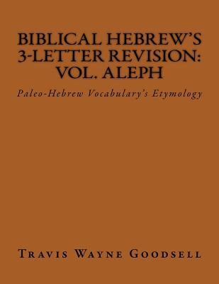 Biblical Hebrew's 3-Letter Revision: Vol. Aleph: Paleo-Hebrew Vocabulary's Etymology Paperback Createspace Independent Publishing Platform
