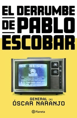El Derrumbe de Pablo Escobar: Las Actas Secretas de la Persecución Al Capo Hace 30 Años / The Collapse of Pablo Escobar by Naranjo, Óscar