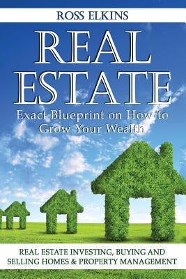 Real Estate: Exact Blueprint on How to Grow Your Wealth - Real Estate Investing, Buying and Selling Homes & Property Management Paperback Createspace Independent Publishing Platform