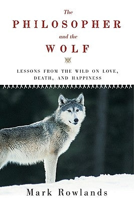 Philosopher and the Wolf: Lessons from the Wild on Love, Death, and Happiness Pegasus Books