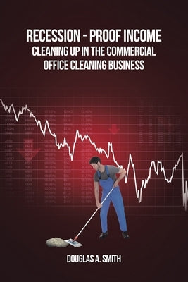 Recession-Proof Income: Cleaning Up in the Commercial Office Cleaning Business Paperback Newman Springs