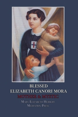 Blessed Elizabeth Canori Mora: Mother & Mystic Paperback Mediatrix Press