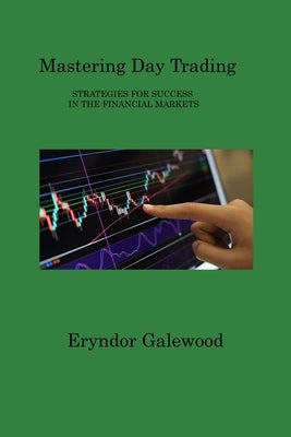 Mastering Day Trading: Strategies for Success in the Financial Markets Paperback Eryndor Galewood