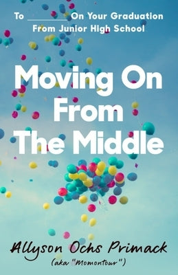 Moving On From The Middle: To ___________ On Your Graduation from Junior High School Createspace Independent Publishing Platform