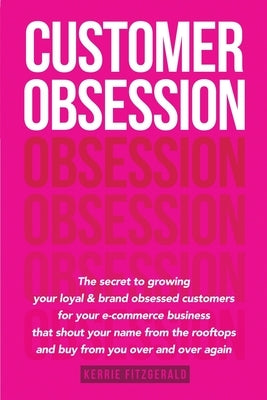 Customer Obsession: The secret to creating loyal and brand-obsessed customers for your e-commerce business that shout your name from the r Paperback Marketing by Kerrie LLC