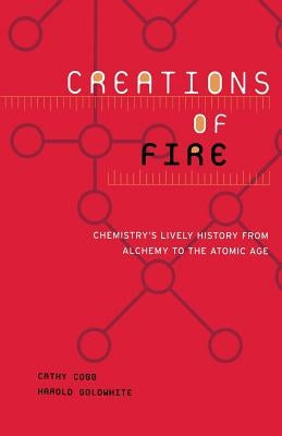Creations of Fire: Chemistry's Lively History from Alchemy to the Atomic Age Paperback Westview Publishing