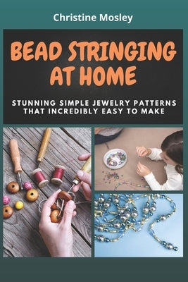 Bead Stringing at Home: Stunning Simple Jewelry Patterns That Incredibly Easy to Make Paperback Independently Published