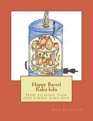 Happy Barrel Raku kiln: How to build your own barrel raku kiln Paperback Createspace Independent Publishing Platform