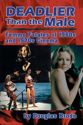 Deadlier Than the Male: Femme Fatales in 1960s and 1970s Cinema Paperback BearManor Media