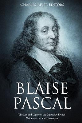 Blaise Pascal: The Life and Legacy of the Legendary French Mathematician and Theologian Paperback Createspace Independent Publishing Platform
