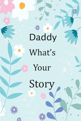 Daddy What's Your Story: 120+ Guided questions journal to preserve your Daddy's precious memories, This Fill in and give back journal / keepsak Paperback Independently Published