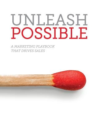 Unleash Possible: A Marketing Playbook That Drives B2B Sales Paperback Marketing Advisory Network, LLC