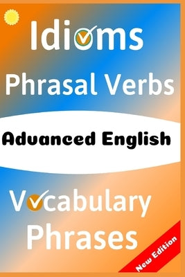 Advanced English: Idioms, Phrasal Verbs, Vocabulary and Phrases: 700 Expressions of Academic Language Paperback Independently Published