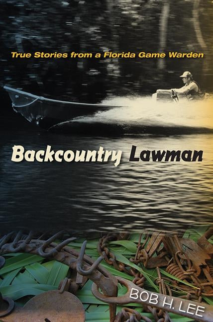 Backcountry Lawman: True Stories from a Florida Game Warden Paperback University Press of Florida