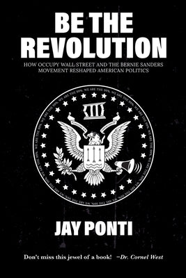 Be The Revolution: How Occupy Wall Street and the Bernie Sanders Movement Reshaped American Politics Paperback Fire Drill Press