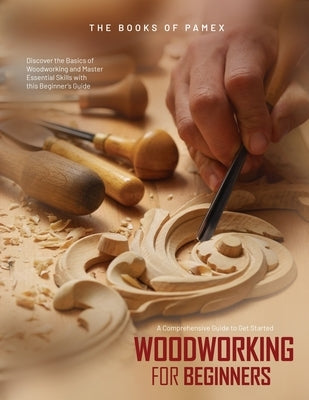 Woodworking for Beginners: Discover the Basics of Woodworking and Master Essential Skills with this Beginner's Guide Paperback Books of Pamex
