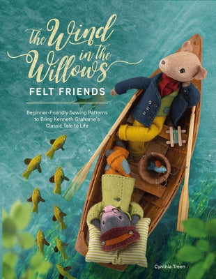 The Wind in the Willows Felt Friends: Beginner-Friendly Sewing Patterns to Bring Kenneth Grahame's Classic Tale to Life Paperback David & Charles