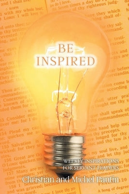 Be Inspired: Weekly Inspirations for Servant Leaders Christian Faith Publishing, Inc