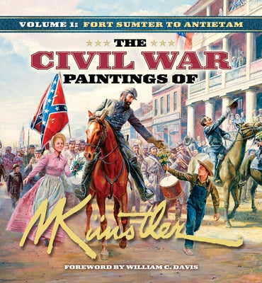 The Civil War Paintings of Mort Künstler Volume 1: Fort Sumter to Antietam by Künstler, Mort