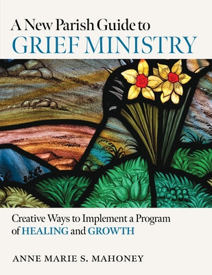 A New Parish Guide to Grief Ministry: Creative Ways to Implement a Program of Healing and Growth Paperback Twenty-Third Publications