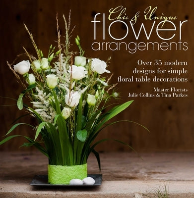 Chic & Unique Flower Arrangements: Over 35 Modern Designs for Simple Floral Table Decorations Paperback David & Charles