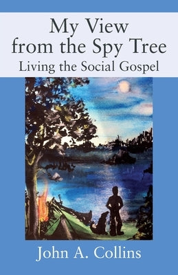 My View from the Spy Tree: Living the Social Gospel Outskirts Press