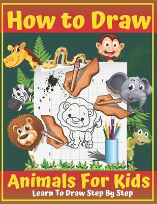 How To Draw Animals For Kids: A Fun and Simple Step-by-Step Drawing Book for Kids Ages 5-7 to Learn to Draw.To Develop Observation and Drawing Skill Paperback Independently Published