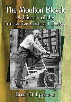 The Moulton Bicycle: A History of the Innovative Compact Design Paperback McFarland and Company, Inc.