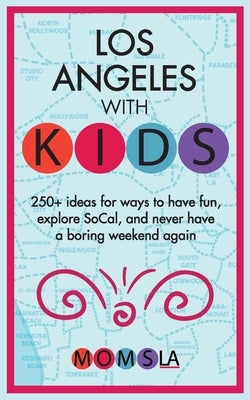 Los Angeles with Kids: 250+ Ideas for ways to have fun, explore SoCal, and never have a boring weekend again Paperback Momsla, LLC