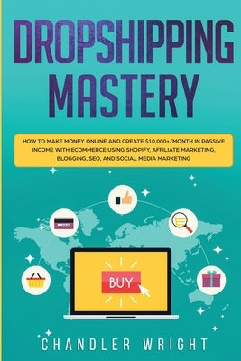 Dropshipping: Mastery - How to Make Money Online and Create $10,000+/Month in Passive Income with Ecommerce Using Shopify, Affiliate Paperback Alakai Publishing LLC