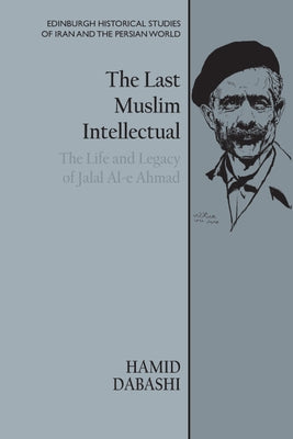 The Last Muslim Intellectual: The Life and Legacy of Jalal Al-E Ahmad Paperback Edinburgh University Press