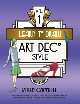 Learn to Draw Art Deco Style Vol. 1: Return to the Roaring 20's and 30's and Learn How to Draw and Color Female Fashion Figures, Faces, Hair, Accessor Paperback Karen Campbell