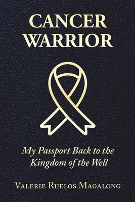 Cancer Warrior: My Passport Back to the Kingdom of the Well Xlibris Us