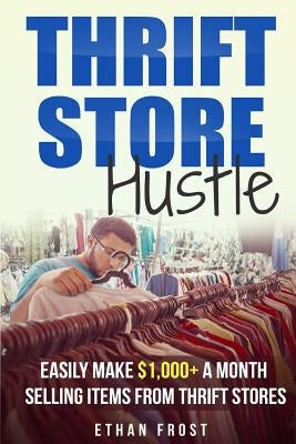 Thrift Store Hustle: Easily Make $1,000+ a Month Selling Items from Thrift Stores Paperback Createspace Independent Publishing Platform