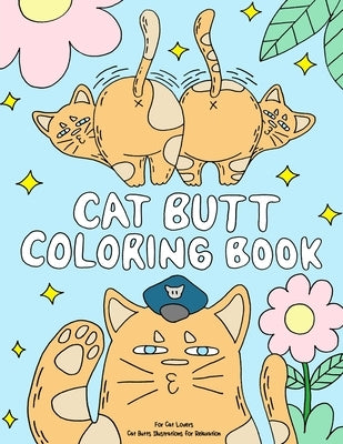 Cat Butt Coloring Book: A Funny Coloring Gift Book for Adults Relaxation and Cat Lovers with Hilarious Cute Cat Quotes and Stress Relieving Ca Paperback Independently Published
