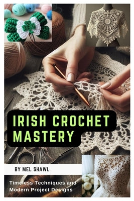 Irish Crochet Mastery: Timeless Techniques and Modern Project Designs Paperback Independently Published