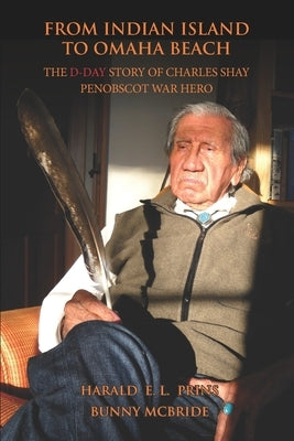 From Indian Island to Omaha Beach: The D-Day Story of Charles Shay, Penobscot Indian War Hero Paperback Wisbee Creek Press