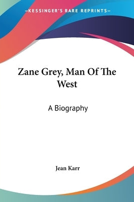 Zane Grey, Man Of The West: A Biography Paperback Kessinger Publishing