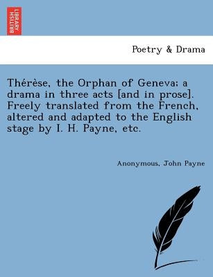 The&#769;re&#768;se, the Orphan of Geneva; a drama in three acts [and in prose]. Freely translated from the French, altered and adapted to the English Paperback British Library, Historical Print Editions