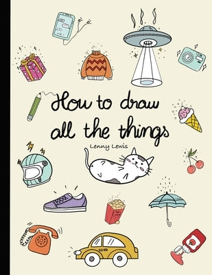 How To Draw All The Things: How To Draw Books For Kids - 45 Tiny Things To Draw, 3 Levels Of Difficulty With Easy Step-By-Step Instruction - Gifts Paperback Independently Published