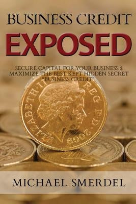 Business Credit Exposed: Secure Capital for Your Business & Maximize the Best Kept Hidden Secret Business Credit Paperback Independently Published