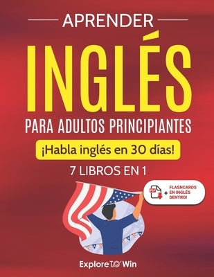 Aprender inglés para adultos principiantes: 7 libros en 1: ¡Habla inglés en 30 días! by Towin, Explore